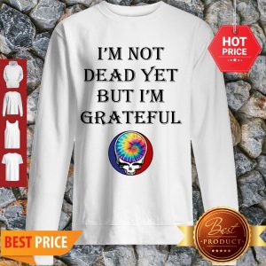 Cute Grateful Dead Logo I’m Not Dead Yet But I’m Grateful Sweatshirt