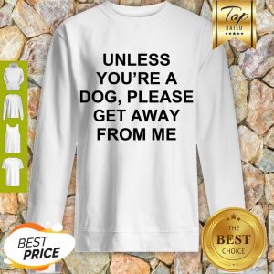 Cute Unless You’re A Dog Please Get Away From Me Sweatshirt