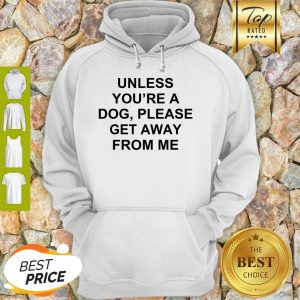 Cute Unless You’re A Dog Please Get Away From Me Hoodie