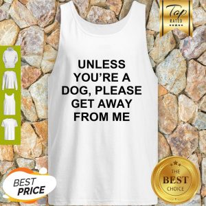 Cute Unless You’re A Dog Please Get Away From Me Tank Top