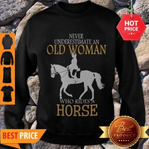Good Never Underestimate An Old Woman Who Rides A Horse Sweatshirt