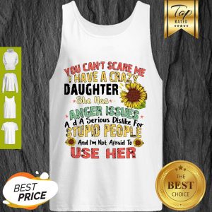 Good You Can’t Scare Me I Have A Crazy Daughter She Has Anger Issues Flower Tank Top