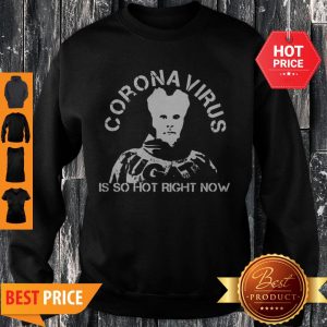 Hot Coronavirus Is So Hot Right Now Sweatshirt