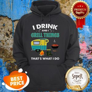 Nice Camping I Drink And I Grill Things That’s What I Do Hoodie