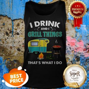Nice Camping I Drink And I Grill Things That’s What I Do Tank Top