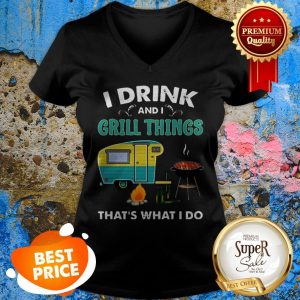 Nice Camping I Drink And I Grill Things That’s What I Do V-neck