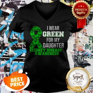 Nice I Wear Green For My Daughter Kidney Disease Awareness V-neck