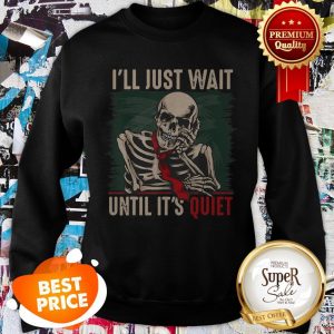 Nice I’ll Just Wait Until It’s Quiet Teachers Skeleton Sweatshirt