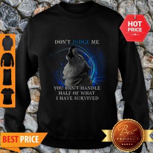 Nice Wolf Don’t Judge Me You Can’t Handle Half Of What I Have Survived Sweatshirt