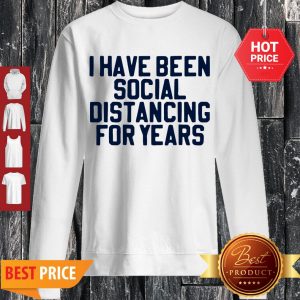 Perfect I Have Been Social Distancing For Years Sweatshirt