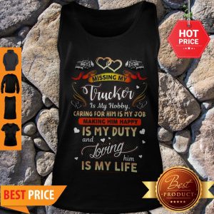 Perfect Missing My Trucker Is Hobby Caring For Him Is My Job Making Him Happy Tank Top