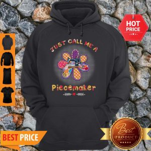Perfect Quilting Just Call Me A Piecemaker Hoodie