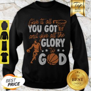 Premium Give It All You Got And Give All The Glory To God Sweatshirt