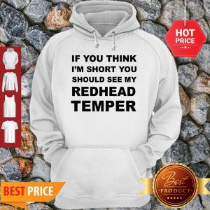 Pretty If You Think I’m Short You Should See My Redhead Temper Hoodie