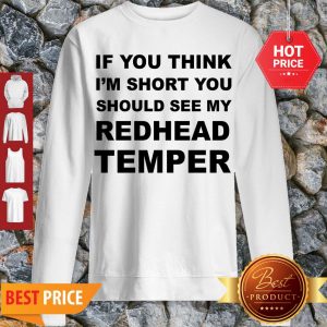Pretty If You Think I’m Short You Should See My Redhead Temper Sweatshirt