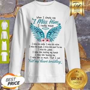 Pretty When I Simply Say I Miss Him I Really Mean I Miss His Smile I Miss His Voice Sweatshirt