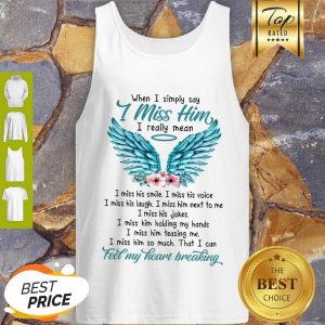 Pretty When I Simply Say I Miss Him I Really Mean I Miss His Smile I Miss His Voice Tank Top