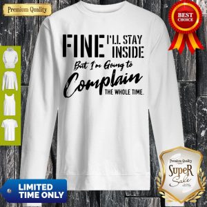 Awesome Fine I’ll Stay Inside But I’m Going To Complain The Whole Time Sweatshirt