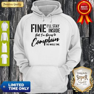 Awesome Fine I’ll Stay Inside But I’m Going To Complain The Whole Time Hoodie