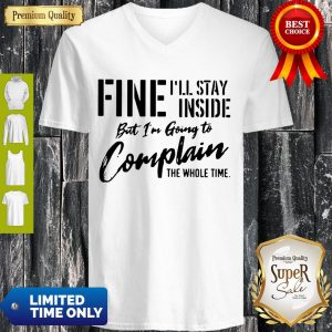 Awesome Fine I’ll Stay Inside But I’m Going To Complain The Whole Time V-neck