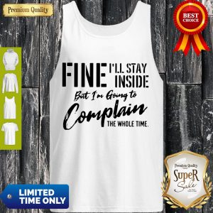 Awesome Fine I’ll Stay Inside But I’m Going To Complain The Whole Time Tank Top