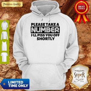 Good Please Take A Number I’ll Piss You Off Shortly Hoodie