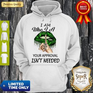 Perfect Weed Lips I Am Who I A Shut The Fuck Up Your Approval Isn’t Needed Hoodie