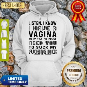 Listen I Know I Have A Vagina But I’m Gunna Need You To Suck My Fucking Dick Hoodie
