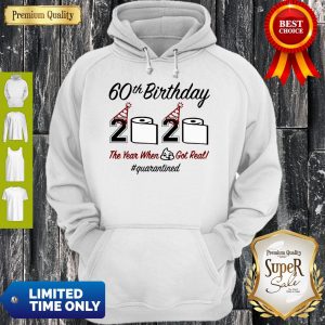 Top 60th Birthday 2020 The Year When Shit Got Real Quarantined Hoodie
