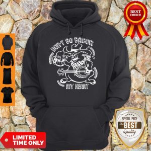 Nice Don’t Go Bacon My Heart Hoodie