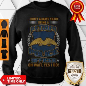 Nice Don’t Always Enjoy Being A Retired Police Sweatshirt