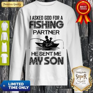 Nice I Asked God For A Fishing Partner He Sent Me My Son Sweatshirt