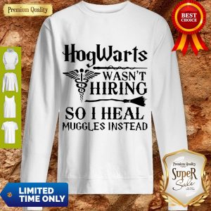 Official Nurse Hogwarts Wasn’t Hiring So I Heal Muggles Instead Sweatshirt