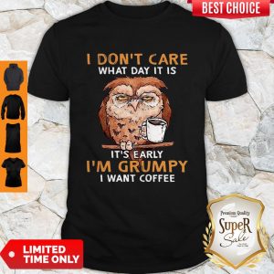 Perfect Owl I Don’t Care What Day It Is It’s Early I’m Grumpy I Want Coffee Shirt