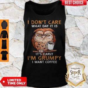 Perfect Owl I Don’t Care What Day It Is It’s Early I’m Grumpy I Want Coffee Tank Top