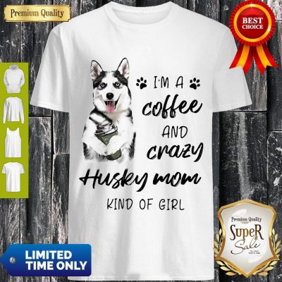 Pretty I’m A Coffee And Crazy Husky Mom Kind Of Girl Shirt