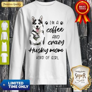 Pretty I’m A Coffee And Crazy Husky Mom Kind Of Girl Sweatshirt