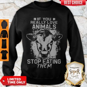 Perfect If You Really Love Animals Stop Eating Them Version Cow Sweatshirt