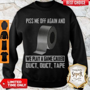 Good Piss Me Off Again And We Play A Game Called Sweatshirt