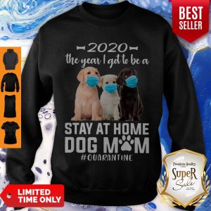 Perfect 2020 The Year I Got To Be A Stay At Home Labrador Retriever Dog Mom Quarantine Sweatshirt