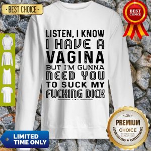 Listen I Know I Have A Vagina But I’m Gunna Need You To Suck My Fucking Dick Sweatshirt