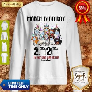 Awesome Dogs March Birthday 2020 The Year When Shit Got Real Quarantined Coronavirus Sweatshirt