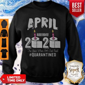 Awesome April Birthday 2020 The Year When Shit Got Real Quarantined Covid-19 Sweatshirt