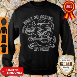 Nice Don’t Go Bacon My Heart Sweatshirt
