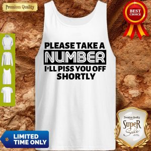 Good Please Take A Number I’ll Piss You Off Shortly Tank Top