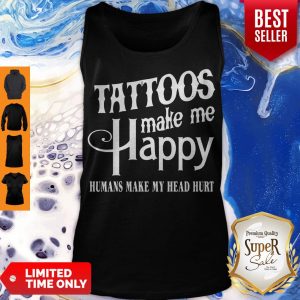 Hot Tattoos Make Me Happy Humans Make My Head Hurt Tank Top
