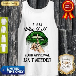 Perfect Weed Lips I Am Who I A Shut The Fuck Up Your Approval Isn’t Needed Tank Top