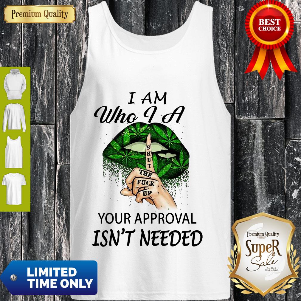 Perfect Weed Lips I Am Who I A Shut The Fuck Up Your Approval Isn’t Needed Tank Top Perfect Weed Lips I Am Who I A Shut The Fuck Up Your Approval Isn’t Needed Tank Top