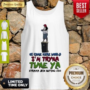 Awesome Ot Come Here World Im Tryna Tune Ya Straya Bin Outing 2020 Tank Top