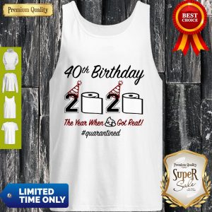 Top 40th Birthday 2020 The Year When Shit Got Real Quarantined Tank Top